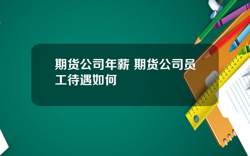 期货公司年薪 期货公司员工待遇如何